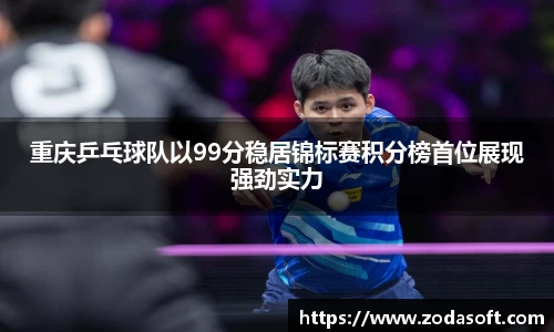 重庆乒乓球队以99分稳居锦标赛积分榜首位展现强劲实力
