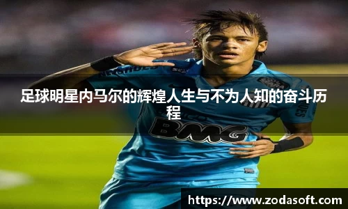 足球明星内马尔的辉煌人生与不为人知的奋斗历程