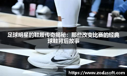 足球明星的鞋履传奇揭秘：那些改变比赛的经典球鞋背后故事