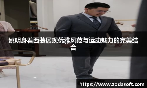 姚明身着西装展现优雅风范与运动魅力的完美结合