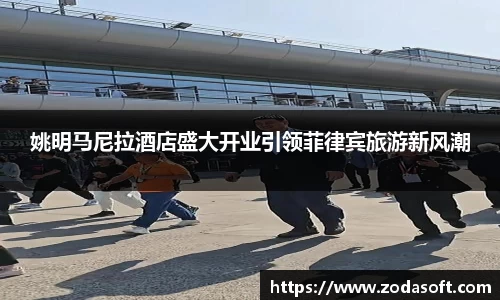 姚明马尼拉酒店盛大开业引领菲律宾旅游新风潮