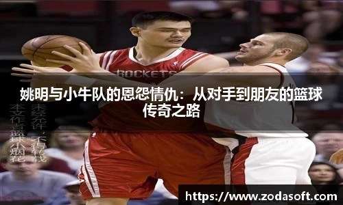 姚明与小牛队的恩怨情仇：从对手到朋友的篮球传奇之路