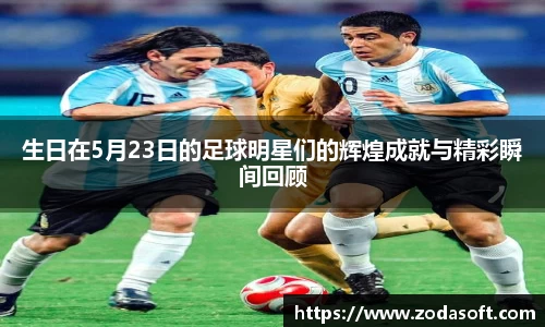 生日在5月23日的足球明星们的辉煌成就与精彩瞬间回顾