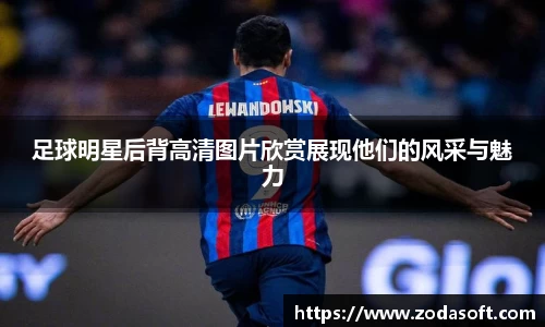 足球明星后背高清图片欣赏展现他们的风采与魅力