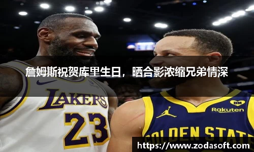 詹姆斯祝贺库里生日，晒合影浓缩兄弟情深