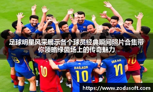足球明星风采展示各个球员经典瞬间照片合集带你领略绿茵场上的传奇魅力