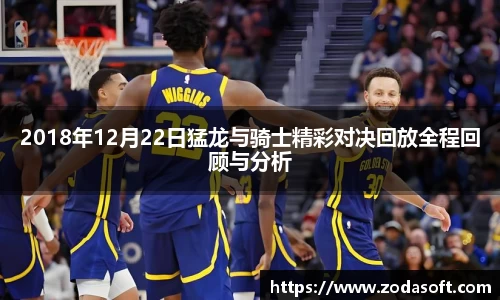 2018年12月22日猛龙与骑士精彩对决回放全程回顾与分析
