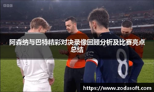 阿森纳与巴特精彩对决录像回顾分析及比赛亮点总结