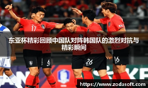 东亚杯精彩回顾中国队对阵韩国队的激烈对抗与精彩瞬间