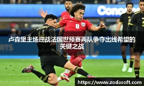 卢森堡主场迎战法国世预赛两队争夺出线希望的关键之战