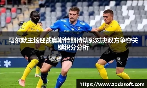 马尔默主场迎战奥斯特期待精彩对决双方争夺关键积分分析